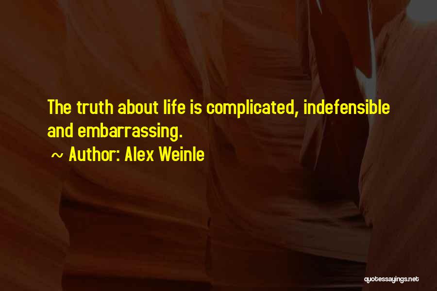 Alex Weinle Quotes: The Truth About Life Is Complicated, Indefensible And Embarrassing.