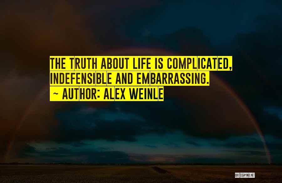 Alex Weinle Quotes: The Truth About Life Is Complicated, Indefensible And Embarrassing.