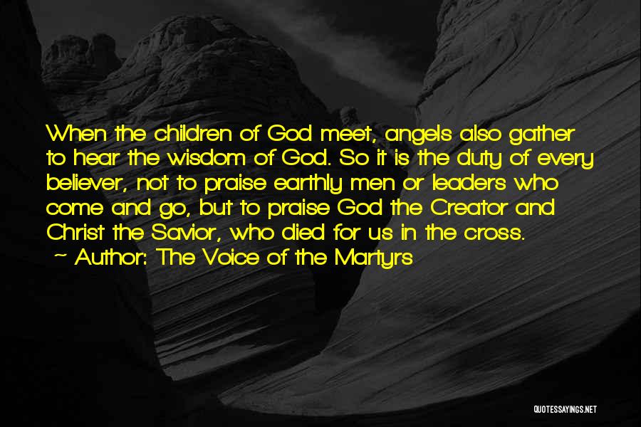 The Voice Of The Martyrs Quotes: When The Children Of God Meet, Angels Also Gather To Hear The Wisdom Of God. So It Is The Duty