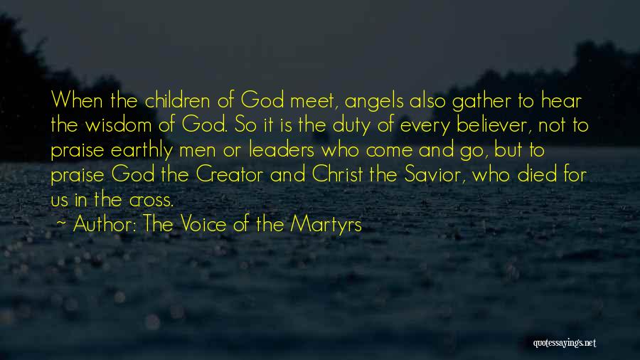 The Voice Of The Martyrs Quotes: When The Children Of God Meet, Angels Also Gather To Hear The Wisdom Of God. So It Is The Duty