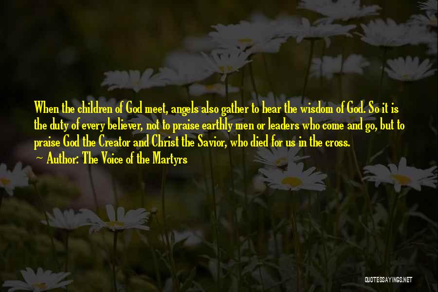 The Voice Of The Martyrs Quotes: When The Children Of God Meet, Angels Also Gather To Hear The Wisdom Of God. So It Is The Duty