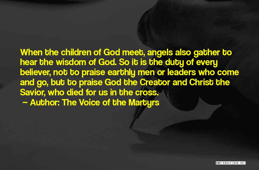 The Voice Of The Martyrs Quotes: When The Children Of God Meet, Angels Also Gather To Hear The Wisdom Of God. So It Is The Duty