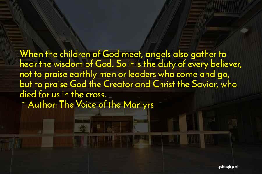 The Voice Of The Martyrs Quotes: When The Children Of God Meet, Angels Also Gather To Hear The Wisdom Of God. So It Is The Duty