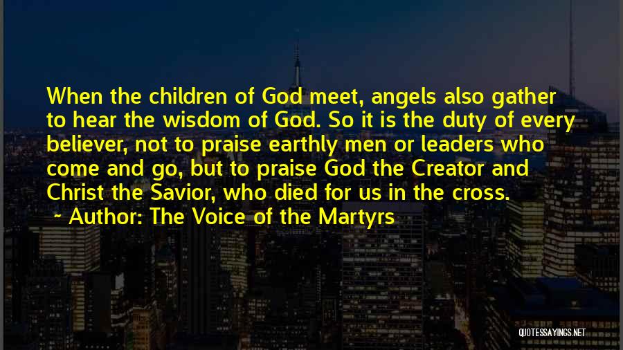 The Voice Of The Martyrs Quotes: When The Children Of God Meet, Angels Also Gather To Hear The Wisdom Of God. So It Is The Duty