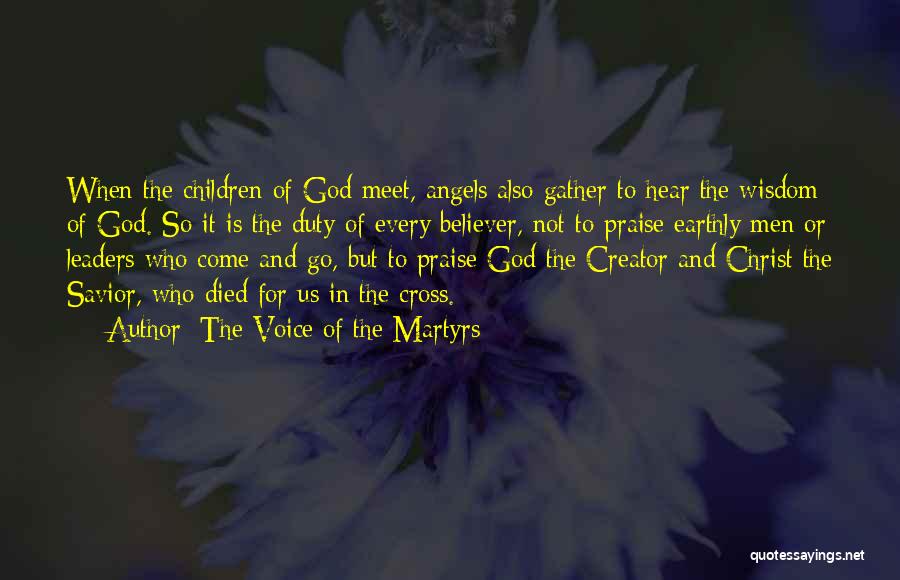 The Voice Of The Martyrs Quotes: When The Children Of God Meet, Angels Also Gather To Hear The Wisdom Of God. So It Is The Duty