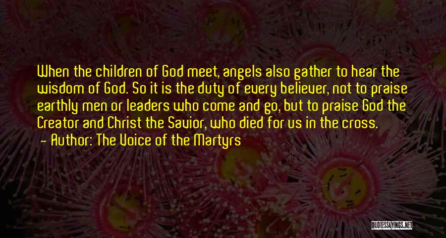 The Voice Of The Martyrs Quotes: When The Children Of God Meet, Angels Also Gather To Hear The Wisdom Of God. So It Is The Duty