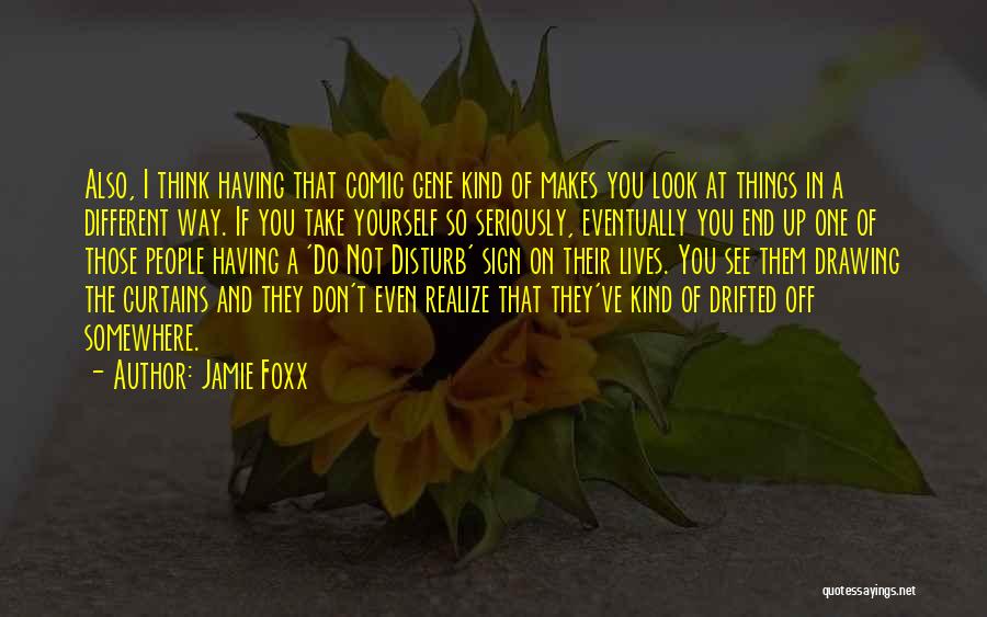 Jamie Foxx Quotes: Also, I Think Having That Comic Gene Kind Of Makes You Look At Things In A Different Way. If You