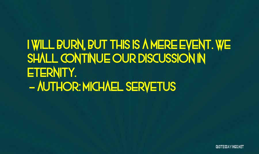 Michael Servetus Quotes: I Will Burn, But This Is A Mere Event. We Shall Continue Our Discussion In Eternity.