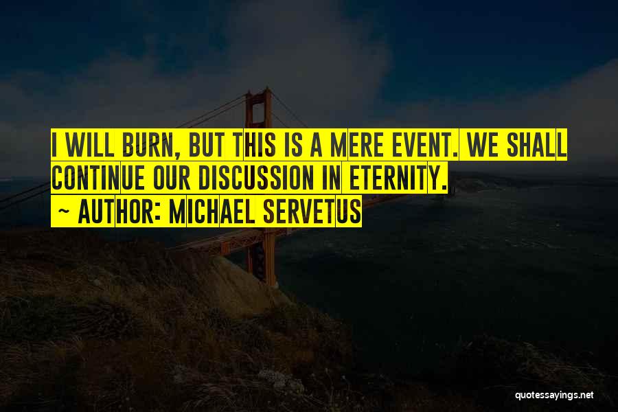 Michael Servetus Quotes: I Will Burn, But This Is A Mere Event. We Shall Continue Our Discussion In Eternity.