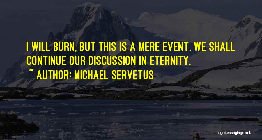 Michael Servetus Quotes: I Will Burn, But This Is A Mere Event. We Shall Continue Our Discussion In Eternity.