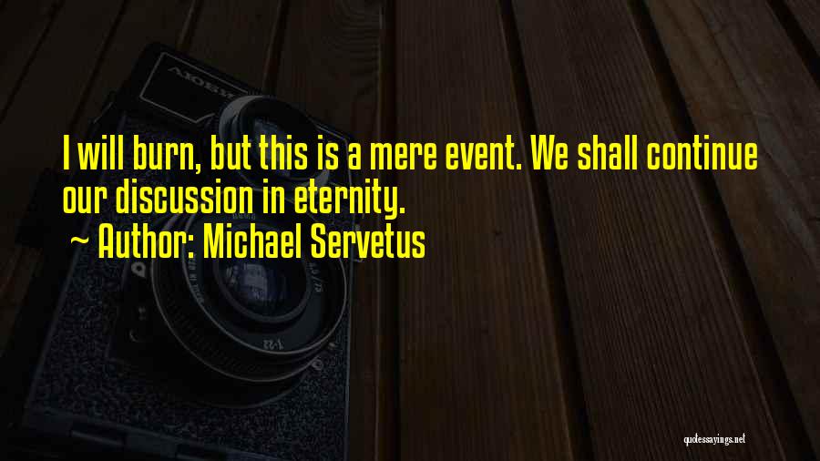 Michael Servetus Quotes: I Will Burn, But This Is A Mere Event. We Shall Continue Our Discussion In Eternity.