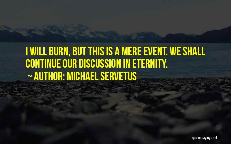 Michael Servetus Quotes: I Will Burn, But This Is A Mere Event. We Shall Continue Our Discussion In Eternity.