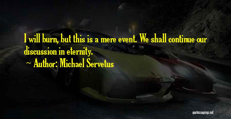 Michael Servetus Quotes: I Will Burn, But This Is A Mere Event. We Shall Continue Our Discussion In Eternity.