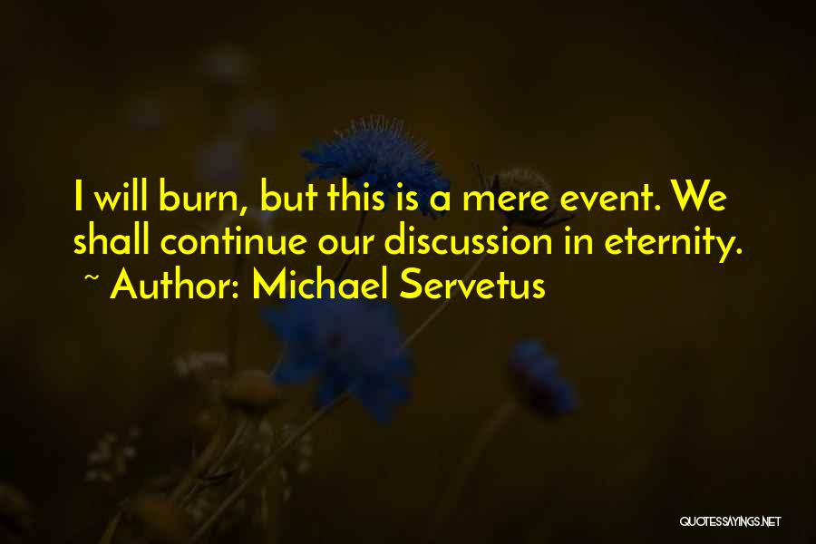 Michael Servetus Quotes: I Will Burn, But This Is A Mere Event. We Shall Continue Our Discussion In Eternity.