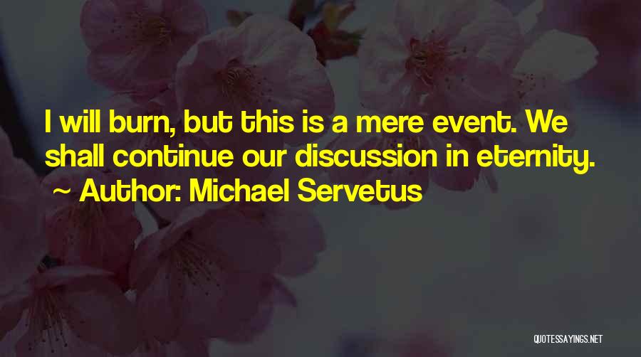 Michael Servetus Quotes: I Will Burn, But This Is A Mere Event. We Shall Continue Our Discussion In Eternity.