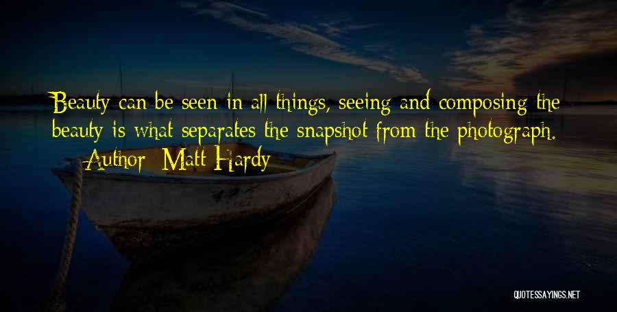 Matt Hardy Quotes: Beauty Can Be Seen In All Things, Seeing And Composing The Beauty Is What Separates The Snapshot From The Photograph.