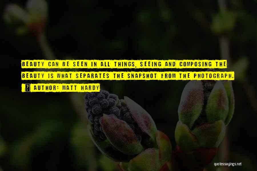 Matt Hardy Quotes: Beauty Can Be Seen In All Things, Seeing And Composing The Beauty Is What Separates The Snapshot From The Photograph.