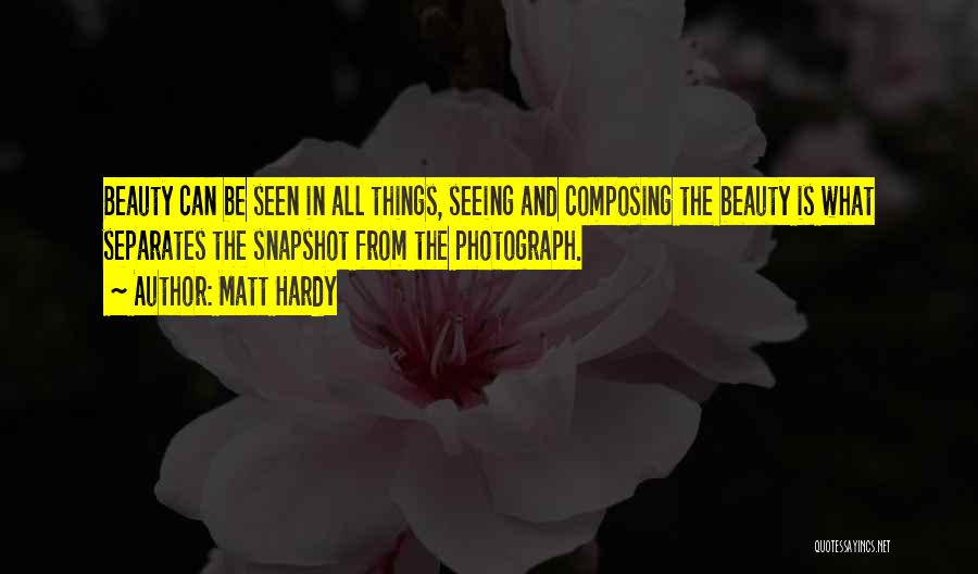 Matt Hardy Quotes: Beauty Can Be Seen In All Things, Seeing And Composing The Beauty Is What Separates The Snapshot From The Photograph.