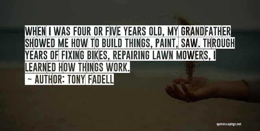 Tony Fadell Quotes: When I Was Four Or Five Years Old, My Grandfather Showed Me How To Build Things, Paint, Saw. Through Years