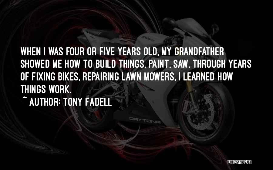 Tony Fadell Quotes: When I Was Four Or Five Years Old, My Grandfather Showed Me How To Build Things, Paint, Saw. Through Years