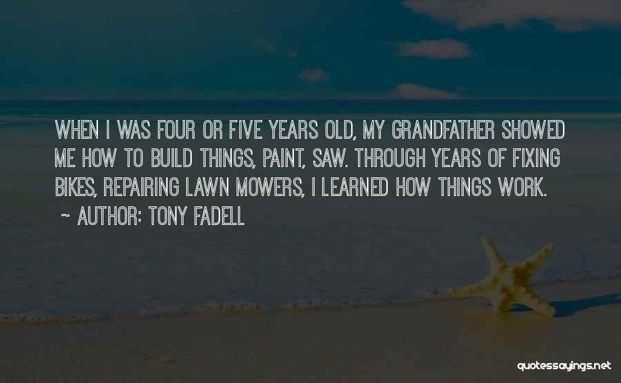 Tony Fadell Quotes: When I Was Four Or Five Years Old, My Grandfather Showed Me How To Build Things, Paint, Saw. Through Years