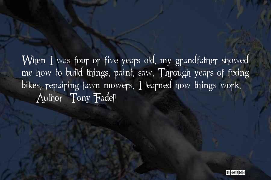 Tony Fadell Quotes: When I Was Four Or Five Years Old, My Grandfather Showed Me How To Build Things, Paint, Saw. Through Years