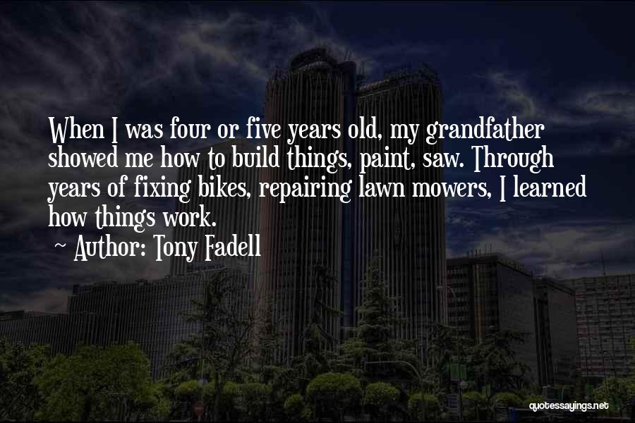 Tony Fadell Quotes: When I Was Four Or Five Years Old, My Grandfather Showed Me How To Build Things, Paint, Saw. Through Years