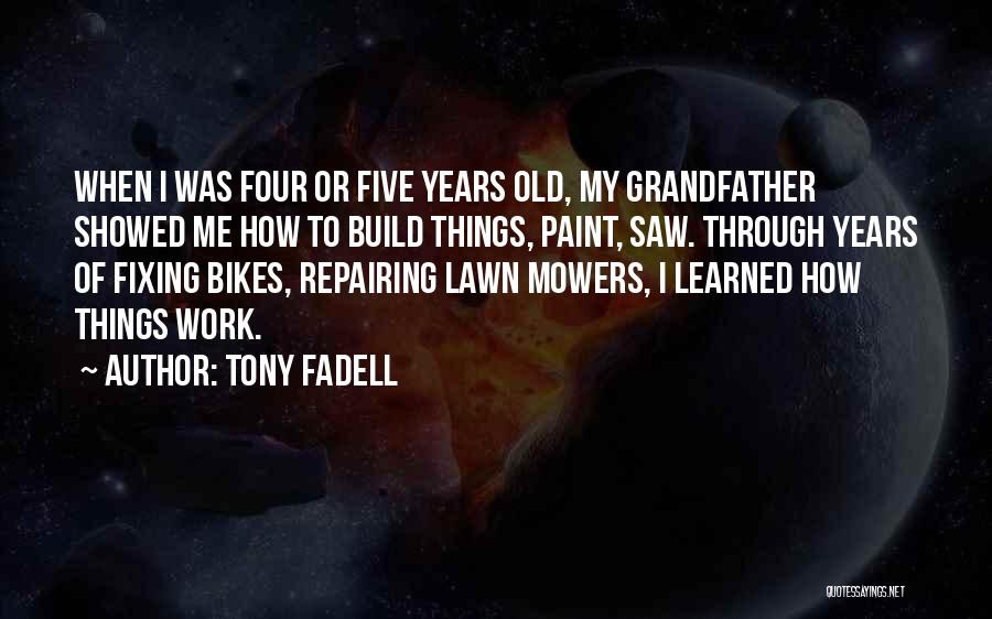 Tony Fadell Quotes: When I Was Four Or Five Years Old, My Grandfather Showed Me How To Build Things, Paint, Saw. Through Years