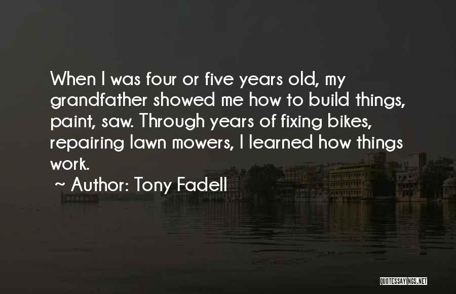 Tony Fadell Quotes: When I Was Four Or Five Years Old, My Grandfather Showed Me How To Build Things, Paint, Saw. Through Years