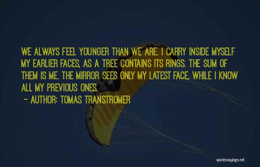 Tomas Transtromer Quotes: We Always Feel Younger Than We Are. I Carry Inside Myself My Earlier Faces, As A Tree Contains Its Rings.
