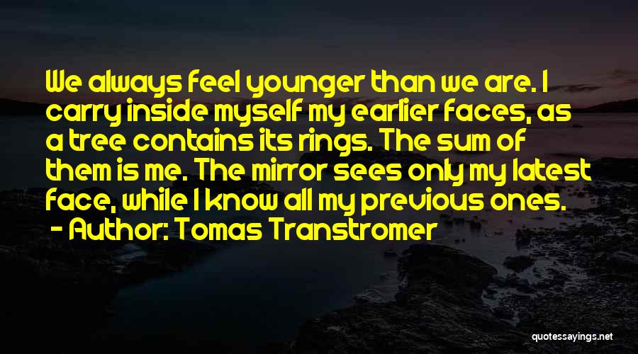 Tomas Transtromer Quotes: We Always Feel Younger Than We Are. I Carry Inside Myself My Earlier Faces, As A Tree Contains Its Rings.