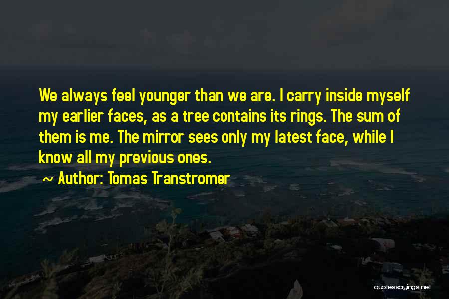 Tomas Transtromer Quotes: We Always Feel Younger Than We Are. I Carry Inside Myself My Earlier Faces, As A Tree Contains Its Rings.