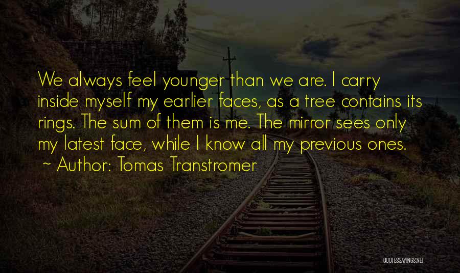 Tomas Transtromer Quotes: We Always Feel Younger Than We Are. I Carry Inside Myself My Earlier Faces, As A Tree Contains Its Rings.