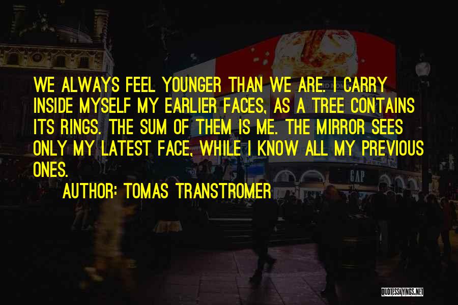 Tomas Transtromer Quotes: We Always Feel Younger Than We Are. I Carry Inside Myself My Earlier Faces, As A Tree Contains Its Rings.