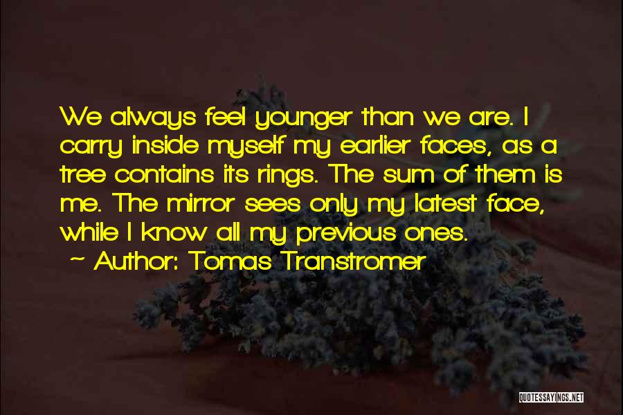 Tomas Transtromer Quotes: We Always Feel Younger Than We Are. I Carry Inside Myself My Earlier Faces, As A Tree Contains Its Rings.