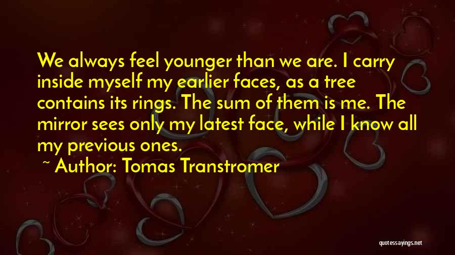 Tomas Transtromer Quotes: We Always Feel Younger Than We Are. I Carry Inside Myself My Earlier Faces, As A Tree Contains Its Rings.