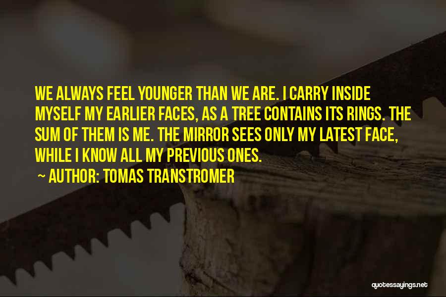 Tomas Transtromer Quotes: We Always Feel Younger Than We Are. I Carry Inside Myself My Earlier Faces, As A Tree Contains Its Rings.