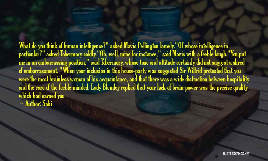 Saki Quotes: What Do You Think Of Human Intelligence? Asked Mavis Pellington Lamely.of Whose Intelligence In Particular? Asked Tobermory Coldly.oh, Well, Mine