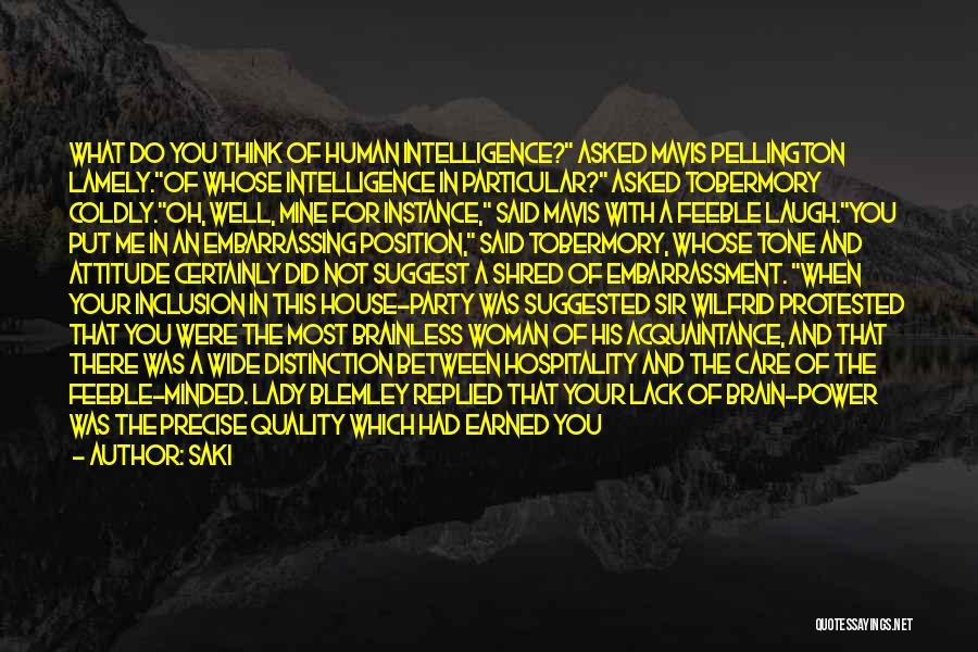 Saki Quotes: What Do You Think Of Human Intelligence? Asked Mavis Pellington Lamely.of Whose Intelligence In Particular? Asked Tobermory Coldly.oh, Well, Mine