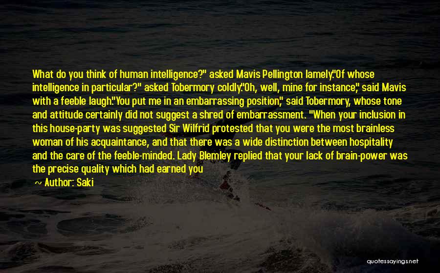 Saki Quotes: What Do You Think Of Human Intelligence? Asked Mavis Pellington Lamely.of Whose Intelligence In Particular? Asked Tobermory Coldly.oh, Well, Mine