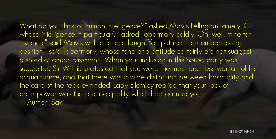 Saki Quotes: What Do You Think Of Human Intelligence? Asked Mavis Pellington Lamely.of Whose Intelligence In Particular? Asked Tobermory Coldly.oh, Well, Mine
