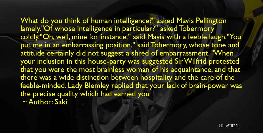 Saki Quotes: What Do You Think Of Human Intelligence? Asked Mavis Pellington Lamely.of Whose Intelligence In Particular? Asked Tobermory Coldly.oh, Well, Mine