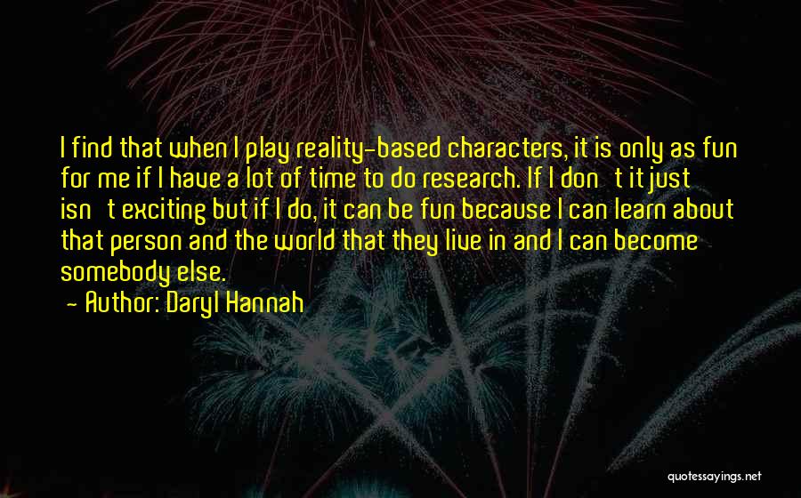 Daryl Hannah Quotes: I Find That When I Play Reality-based Characters, It Is Only As Fun For Me If I Have A Lot