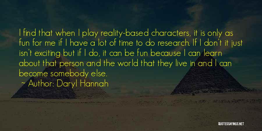 Daryl Hannah Quotes: I Find That When I Play Reality-based Characters, It Is Only As Fun For Me If I Have A Lot