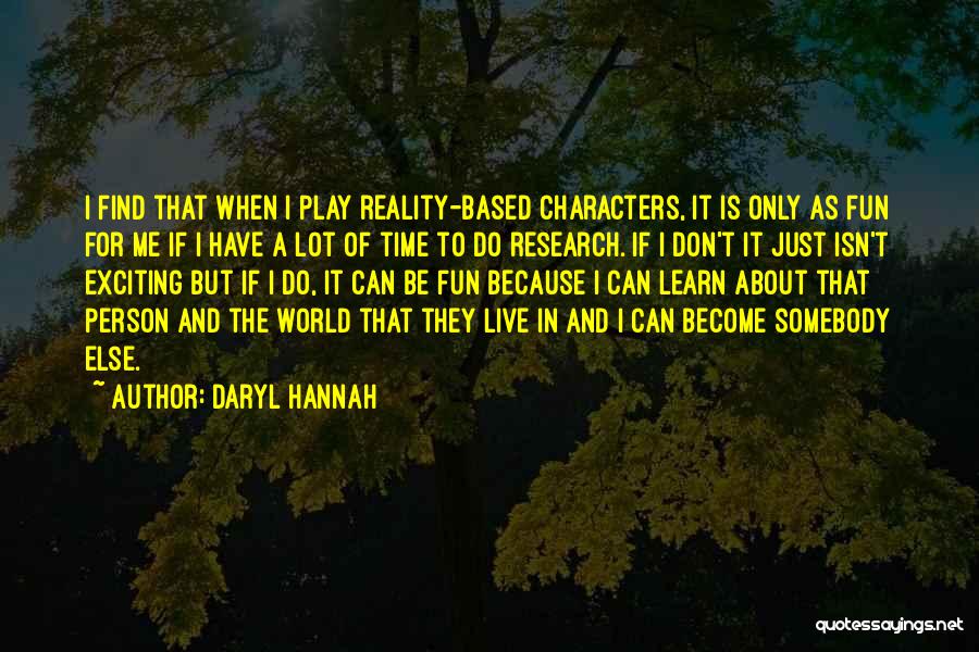 Daryl Hannah Quotes: I Find That When I Play Reality-based Characters, It Is Only As Fun For Me If I Have A Lot