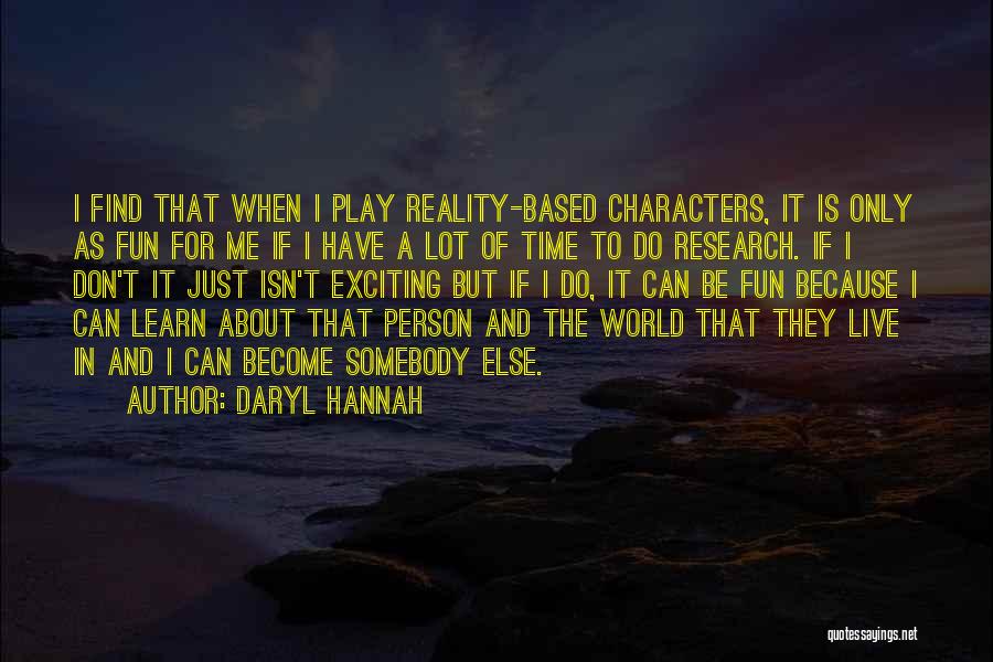 Daryl Hannah Quotes: I Find That When I Play Reality-based Characters, It Is Only As Fun For Me If I Have A Lot