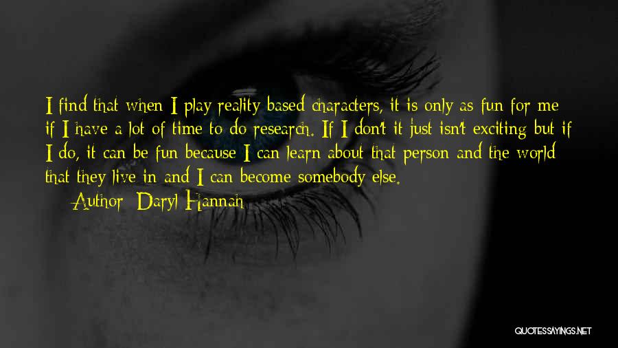 Daryl Hannah Quotes: I Find That When I Play Reality-based Characters, It Is Only As Fun For Me If I Have A Lot