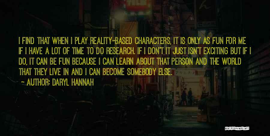 Daryl Hannah Quotes: I Find That When I Play Reality-based Characters, It Is Only As Fun For Me If I Have A Lot