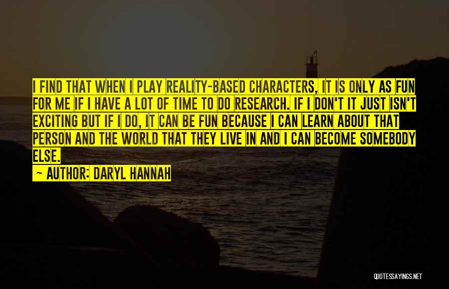 Daryl Hannah Quotes: I Find That When I Play Reality-based Characters, It Is Only As Fun For Me If I Have A Lot