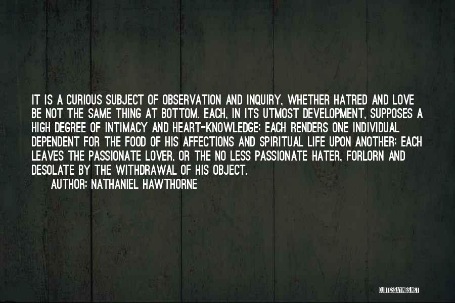 Nathaniel Hawthorne Quotes: It Is A Curious Subject Of Observation And Inquiry, Whether Hatred And Love Be Not The Same Thing At Bottom.